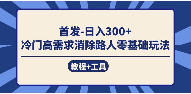 （7534期）首发日入300+  冷门高需求消除路人零基础玩法（教程+工具）-副业库