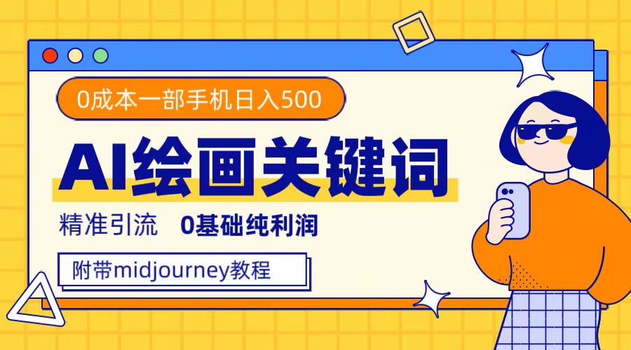 （7523期）利用全套ai绘画关键词，精准引流，0成本纯利润，一部手机日入500+-副业库