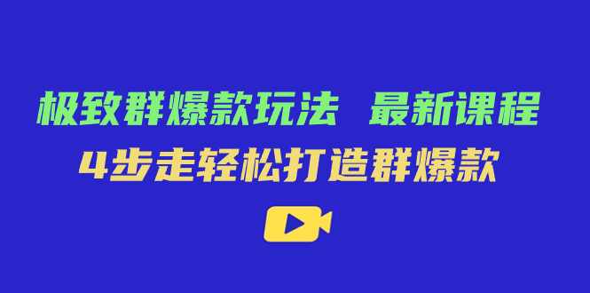（7526期）极致·群爆款玩法，最新课程，4步走轻松打造群爆款-副业库