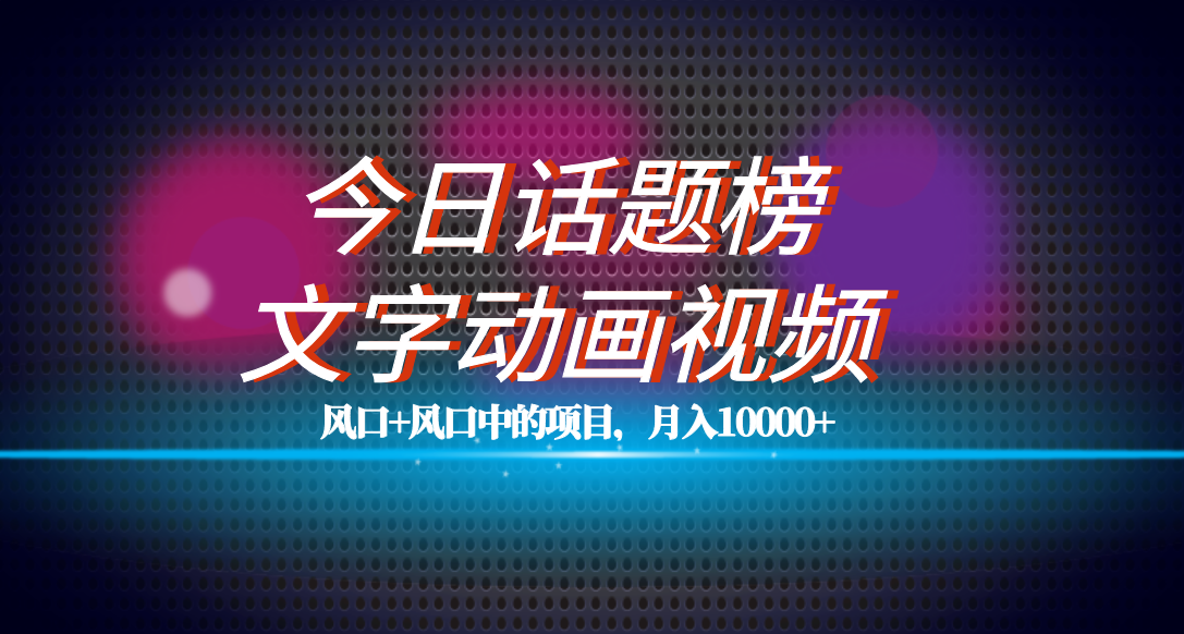（7509期）全网首发文字动画视频+今日话题2.0项目教程，平台扶持流量，月入五位数-副业库