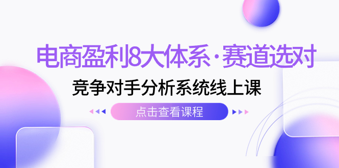 （7528期）电商盈利8大体系·赛道选对，​竞争对手分析系统线上课（12节）-副业库