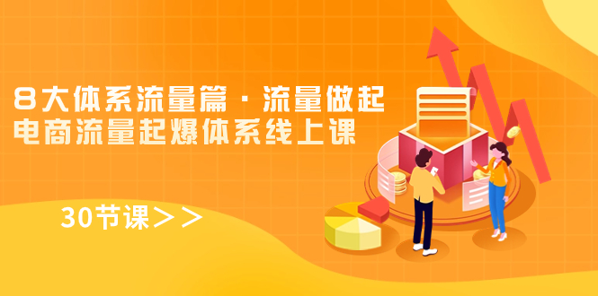 （7547期）8大体系流量篇·流量做起，电商流量起爆体系线上课（30节课）-副业库