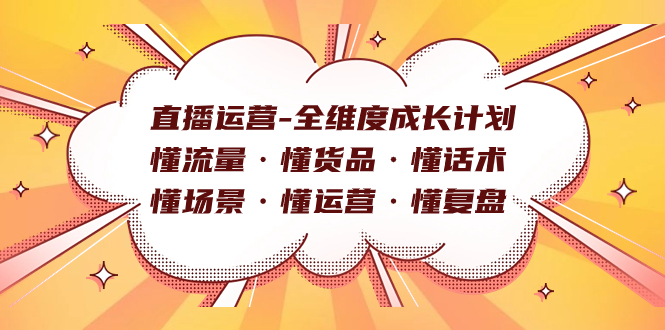 （7552期）直播运营-全维度成长计划 懂流量·懂货品·懂话术·懂场景·懂运营·懂复盘-副业库