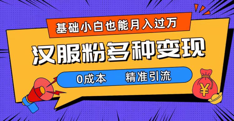 （7549期）一部手机精准引流汉服粉，0成本多种变现方式，小白月入过万（附素材+工具）-副业库