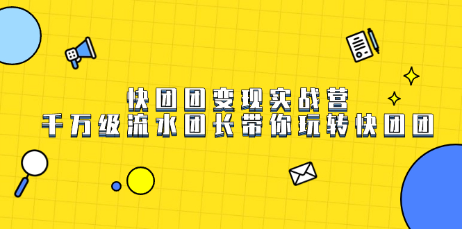 （7540期）快团团变现实战营，千万级流水团长带你玩转快团团-副业库