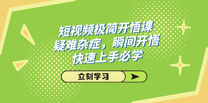 （7544期）短视频极简-开悟课，疑难杂症，瞬间开悟，快速上手必学（28节课）-副业库
