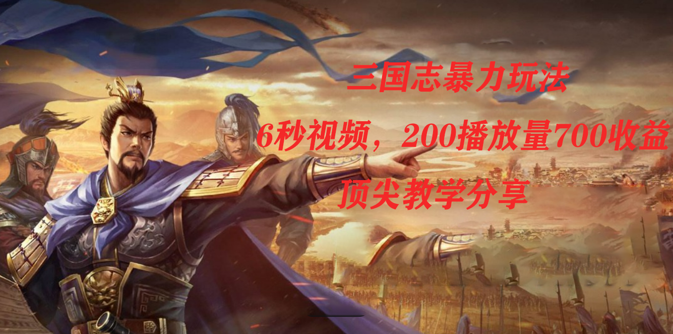 （7541期）三国志暴力玩法，6秒视频，200播放量700收益，顶尖教学分享-副业库