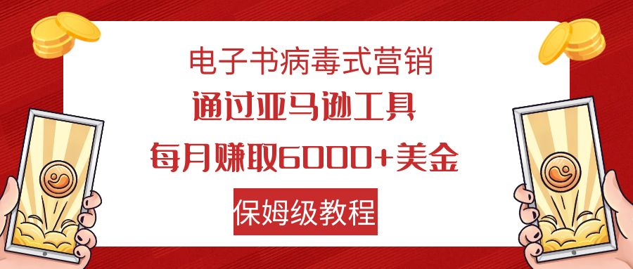 （7570期）电子书病毒式营销 通过亚马逊工具每月赚6000+美金 小白轻松上手 保姆级教程-副业库