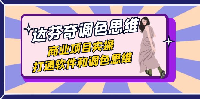 （7563期）达芬奇-调色思维，商业项目实操，打通软件和调色思维（37节课）-副业库