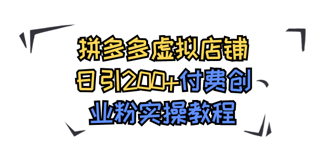 （7571期）拼多多虚拟店铺日引200+付费创业粉实操教程-副业库