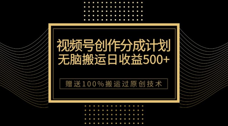 （7589期）最新视频号创作分成计划，无脑搬运一天收益500+，100%搬运过原创技巧-副业库