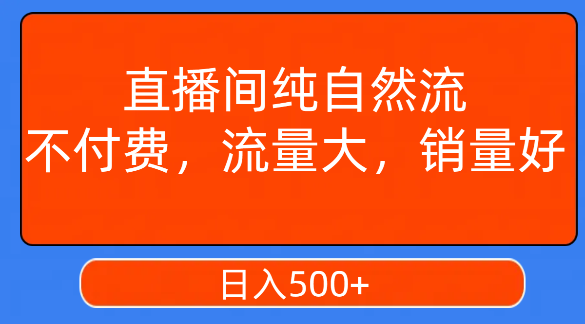 （7622期）直播间纯自然流，不付费，流量大，销量好，日入500+-副业库