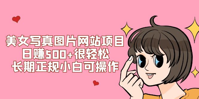 （7637期）美女写真图片网站项目日赚500+很轻松，长期正规小白可操作 (搭建教程+源码)-副业库