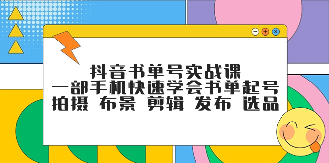 （7657期）抖音书单号实战课，一部手机快速学会书单起号 拍摄 布景 剪辑 发布 选品-副业库