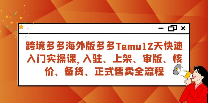 （7686期）跨境多多海外版多多Temu12天快速入门实战课，从入驻 上架到正式售卖全流程-副业库