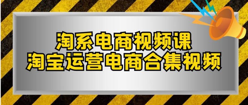 (7707期)淘系-电商视频课,淘宝运营电商合集视频(33节课)-副业库