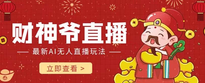 （7687期）抖音快手财神爷AI智能直播间 无需真人出镜实时互动 不封号礼物打赏赚到手软-副业库