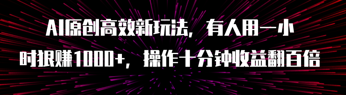 （7700期）AI原创高效新玩法，有人用一小时狠赚1000+操作十分钟收益翻百倍（附软件）-副业库