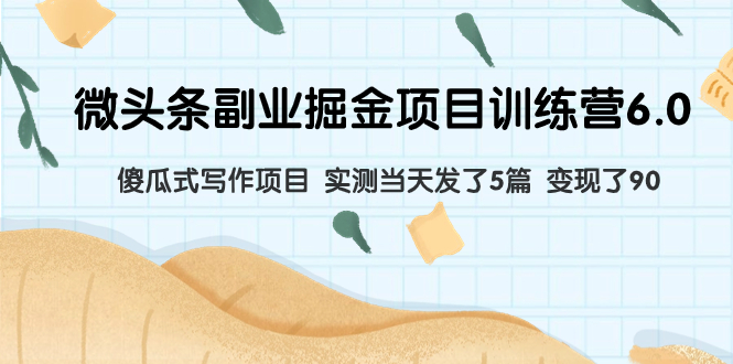 （7736期）微头条副业掘金项目训练营6.0：傻瓜式写作项目 实测当天发了5篇 变现了90-副业库
