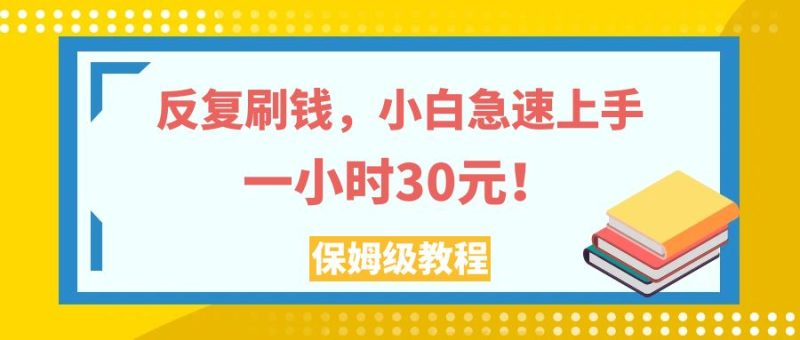 （7751期）反复刷钱，小白急速上手，一个小时30元，实操教程。-副业库