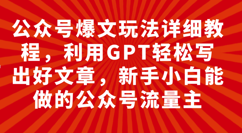 （7746期）公众号爆文玩法详细教程，利用GPT轻松写出好文章，新手小白能做的公众号…-副业库