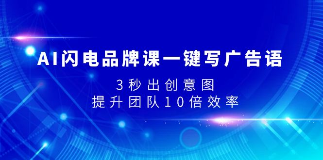（7783期）AI闪电品牌课一键写广告语，3秒出创意图，提升团队10倍效率-副业库