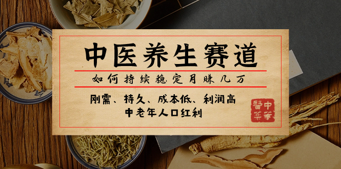 （7782期）某公众号付费文章：中医养生赛道，如何持续稳定月赚几万-副业库
