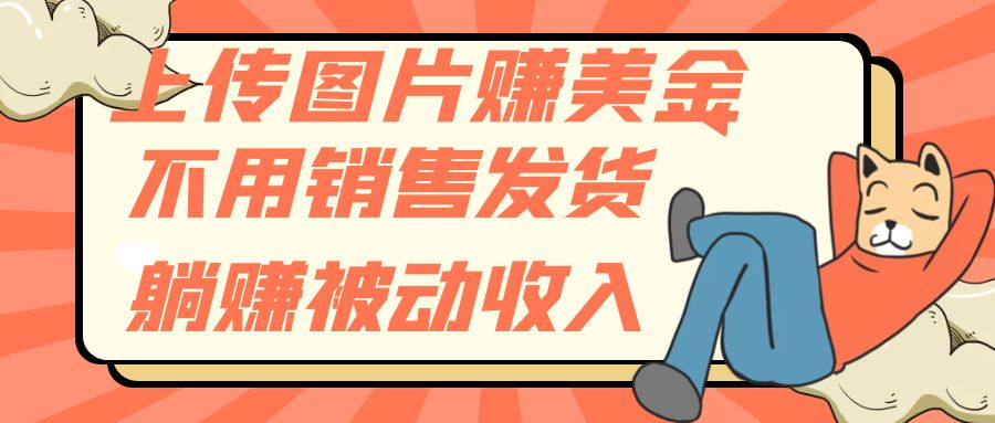 （7812期）上传图片赚美金，不用销售发货躺赚被动收入-副业库