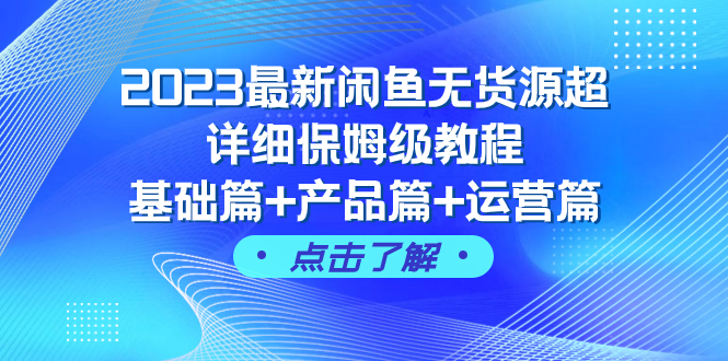 （7827期）2023最新闲鱼无货源超详细保姆级教程，基础篇+产品篇+运营篇（43节课）-副业库