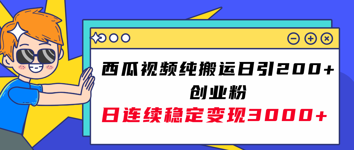（7872期）西瓜视频纯搬运日引200+创业粉，日连续变现3000+实操教程！-副业库