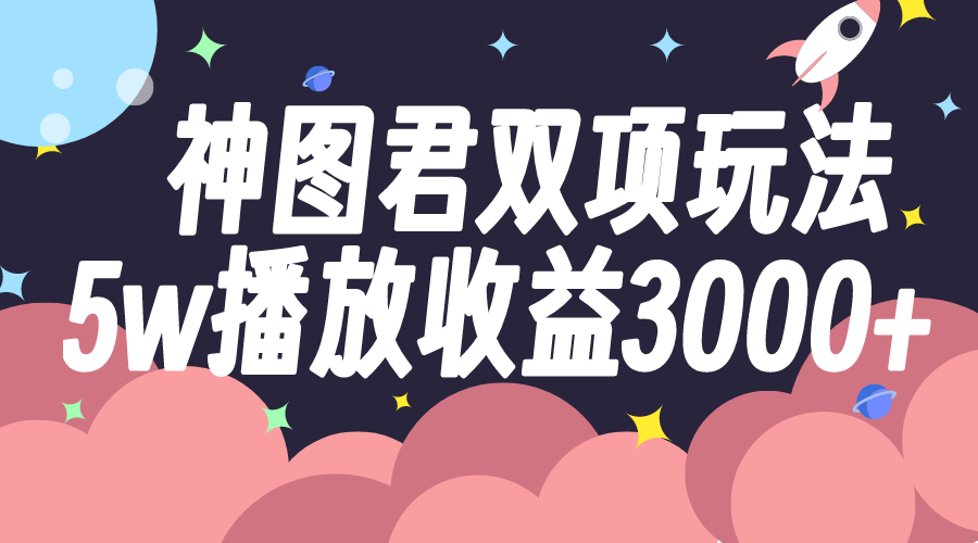 （7870期）神图君双项玩法5w播放收益3000+-副业库
