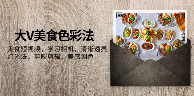 （7862期）大V-美食色彩法，美食短视频 学习相机 清晰透亮灯光法 剪映剪辑 美感调色-副业库