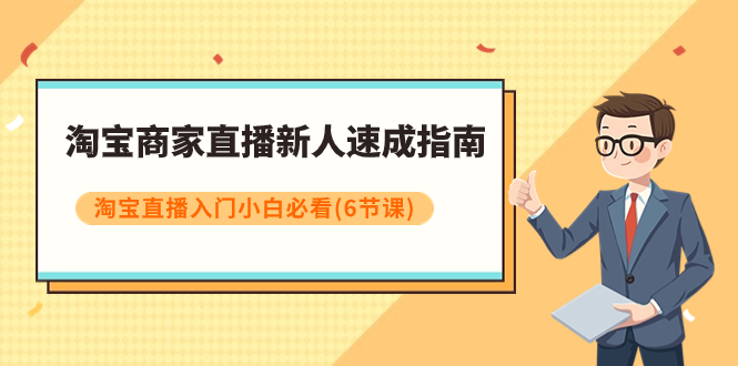 （7861期）淘宝商家直播新人速成指南，淘宝直播入门小白必看（6节课）-副业库