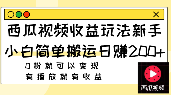 （7909期）西瓜视频收益玩法，新手小白简单搬运日赚200+0粉就可以变现 有播放就有收益-副业库