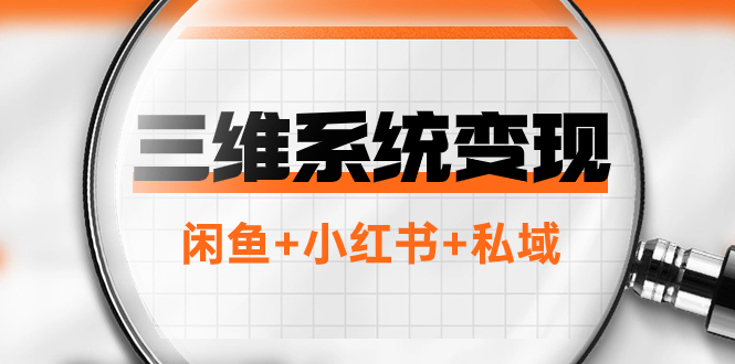 （7898期）三维系统变现项目：普通人首选-年入百万的翻身项目，闲鱼+小红书+私域-副业库