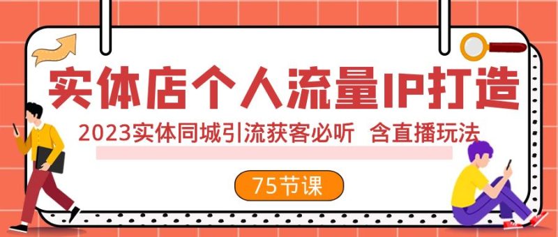 （7934期）实体店个人流量IP打造 2023实体同城引流获客必听 含直播玩法（75节完整版）-副业库
