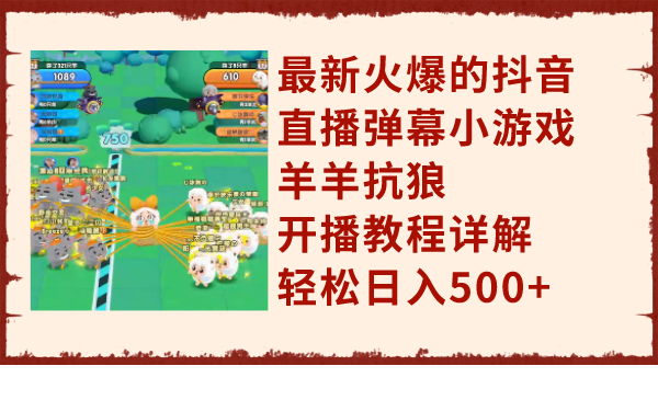 （7967期）最新火爆的抖音直播弹幕小游戏羊羊抗狼，开播教程详解，轻松日入500+-副业库
