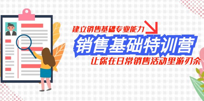 （7957期）销售基础特训营，建立销售基础专业能力，让你在日常销售活动里游刃余-副业库