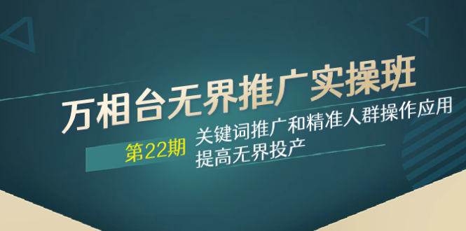（7987期）万相台无界推广实操班【22期】关键词推广和精准人群操作应用，提高无界投产-副业库