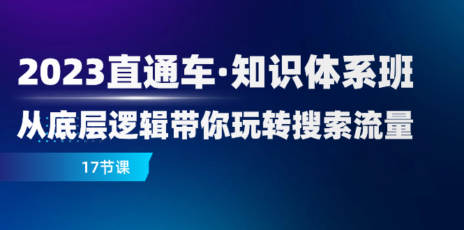 （7977期）2023直通车·知识体系班：从底层逻辑带你玩转搜索流量（17节课）-副业库