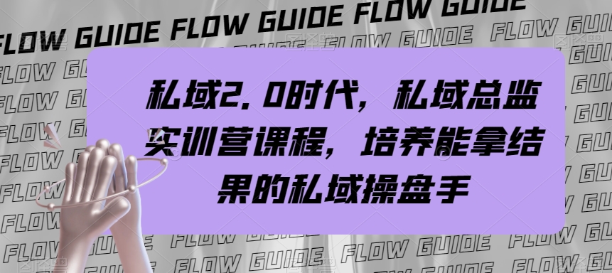 （7984期）私域·2.0时代，私域·总监实战营课程，培养能拿结果的私域操盘手-副业库
