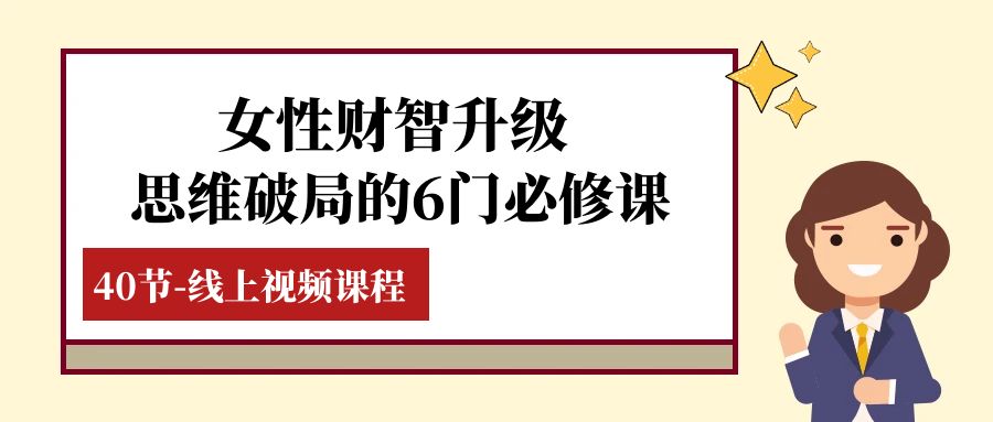 （7988期）女性·财智升级-思维破局的6门必修课，线上视频课程（40节课）-副业库