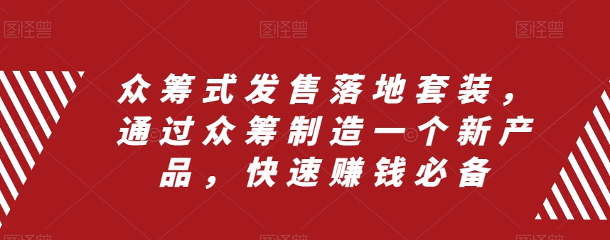 （8004期）众筹 式发售落地套装，通过众筹制造一个新产品，快速赚钱必备-副业库