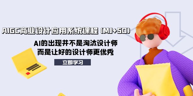 （8024期）AIGC商业设计应用系统课程(MJ+SD)，AI的出现并不是淘汰设计师，而是让好…-副业库