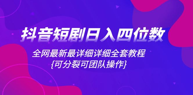（8027期）抖音短剧日入四位数，全网最新最详细详细全套教程{可分裂可团队操作}-副业库