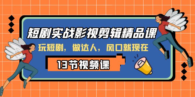 （8013期）短剧实战影视剪辑精品课，玩短剧，做达人，风口就现在-副业库