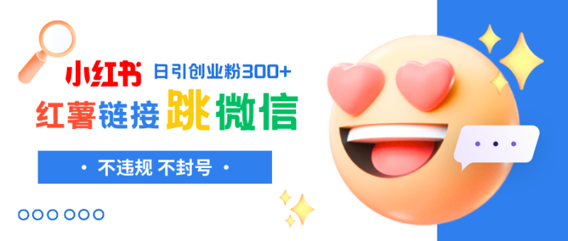 （8010期）小红薯跳转微信链接制作和引流思路，不违规不封号！-副业库