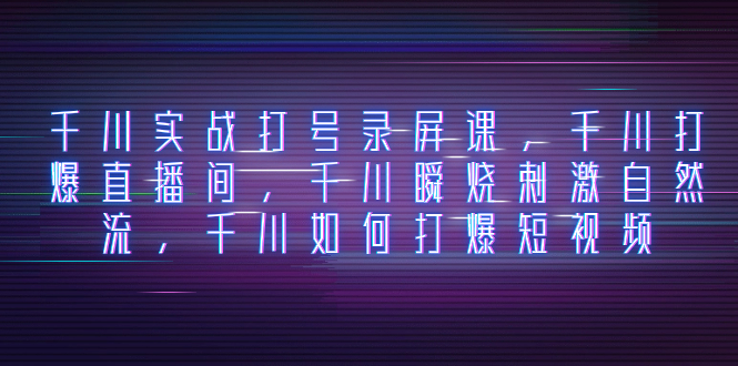 （8020期）千川实战打号录屏课，千川打爆直播间，千川瞬烧刺激自然流，千川如何打…-副业库
