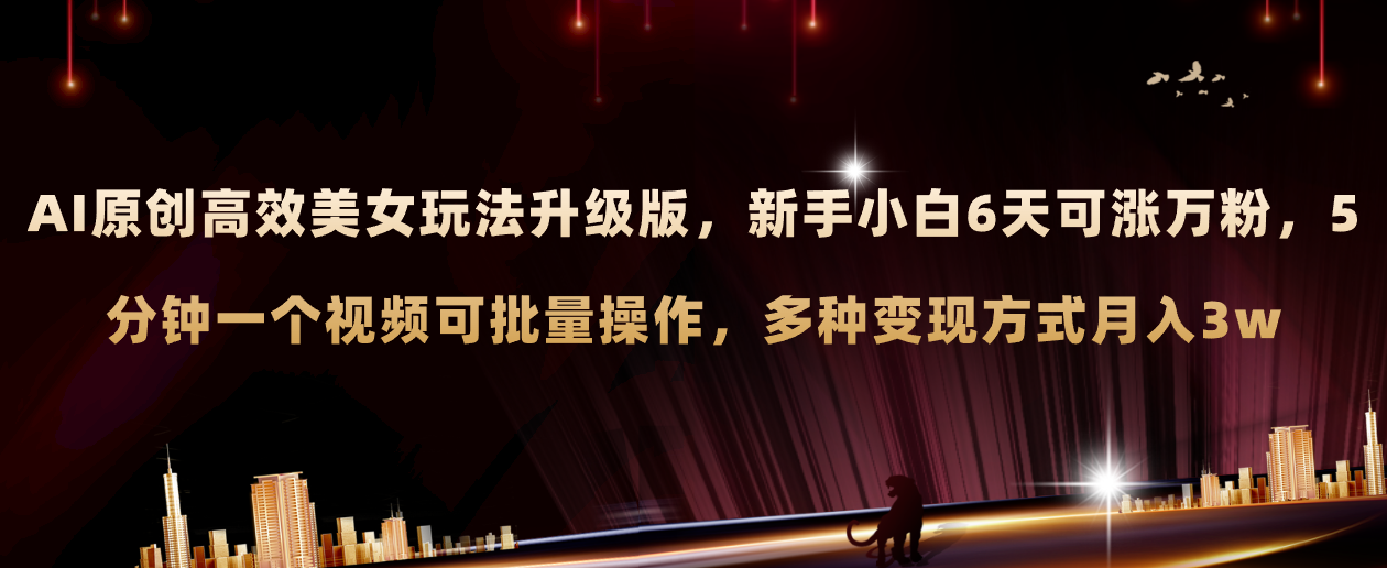 （8040期）AI原创美女玩法升级版 新手6天涨万粉 5分钟制作视频可批量，多种变现月入3w-副业库