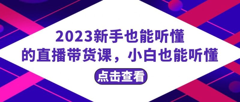 (8046期)2023新手也能听懂的直播带货课,小白也能听懂,20节完整-副业库
